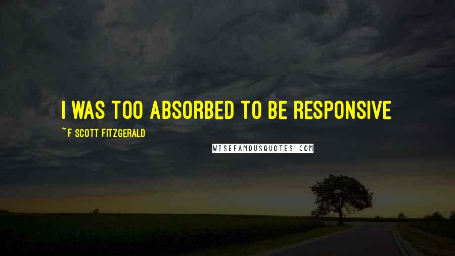 F Scott Fitzgerald Quotes: I was too absorbed to be responsive