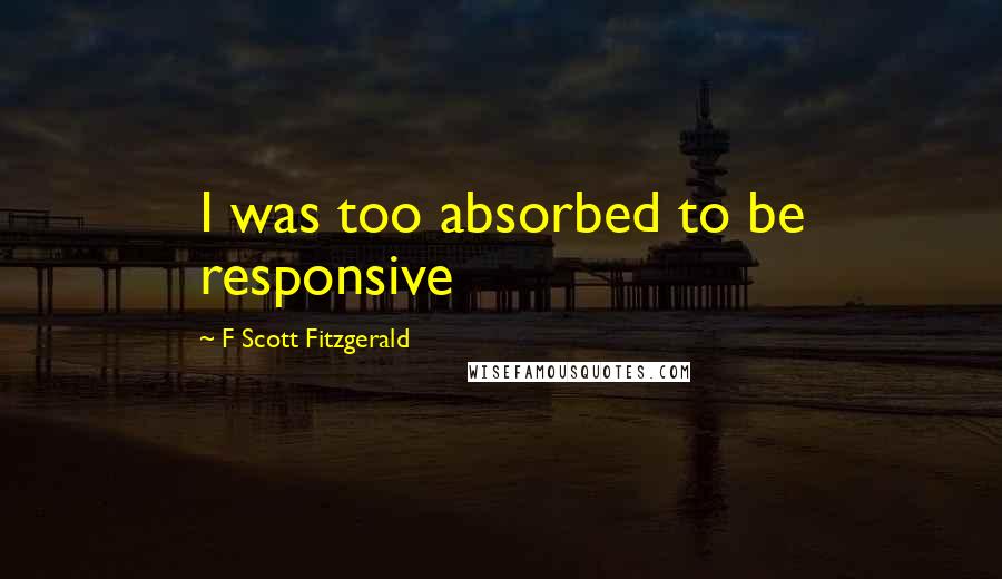 F Scott Fitzgerald Quotes: I was too absorbed to be responsive