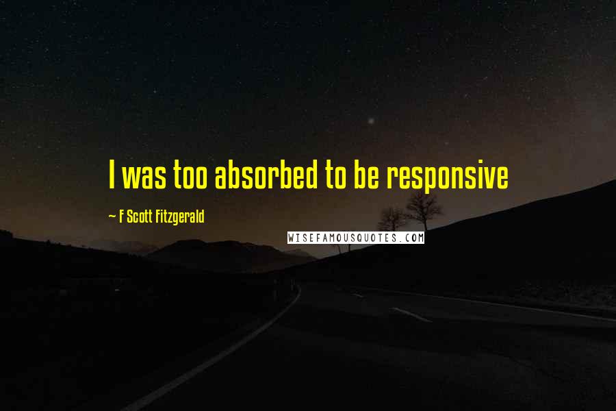 F Scott Fitzgerald Quotes: I was too absorbed to be responsive