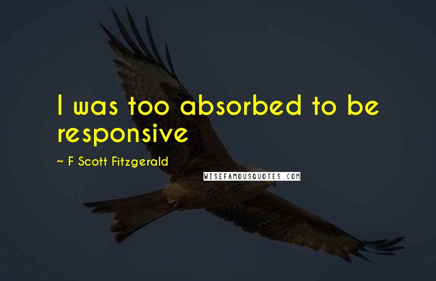 F Scott Fitzgerald Quotes: I was too absorbed to be responsive