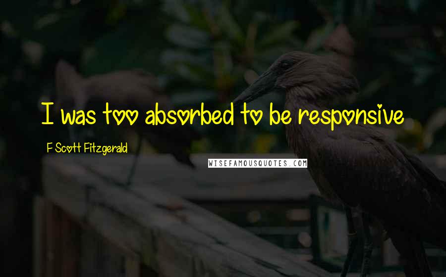 F Scott Fitzgerald Quotes: I was too absorbed to be responsive