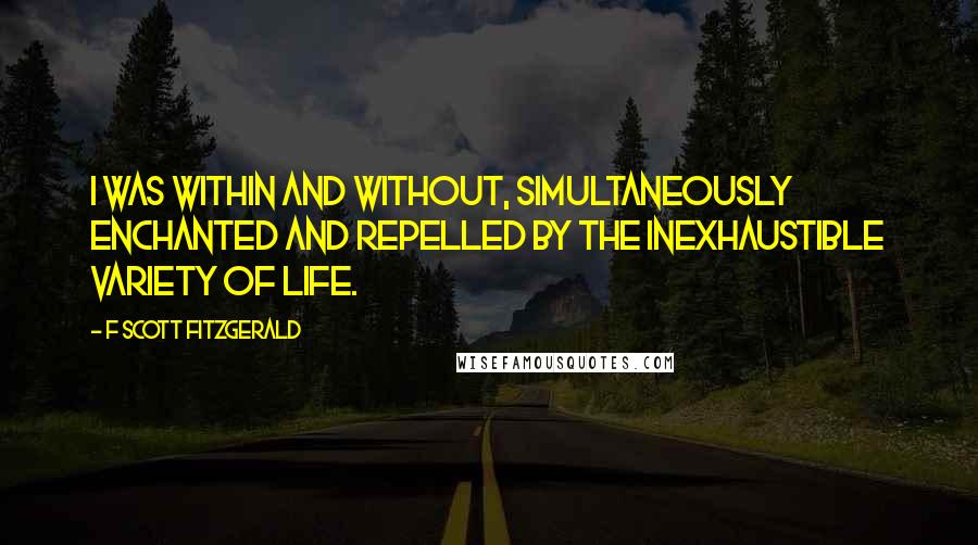 F Scott Fitzgerald Quotes: I was within and without, simultaneously enchanted and repelled by the inexhaustible variety of life.