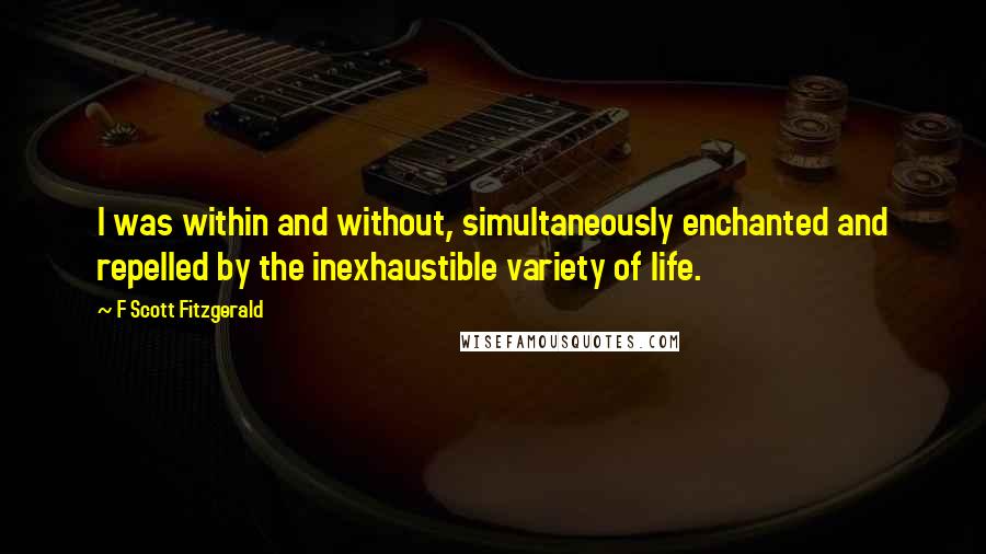 F Scott Fitzgerald Quotes: I was within and without, simultaneously enchanted and repelled by the inexhaustible variety of life.