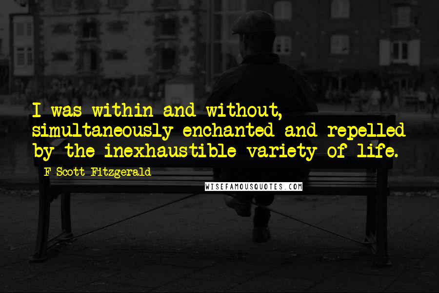 F Scott Fitzgerald Quotes: I was within and without, simultaneously enchanted and repelled by the inexhaustible variety of life.