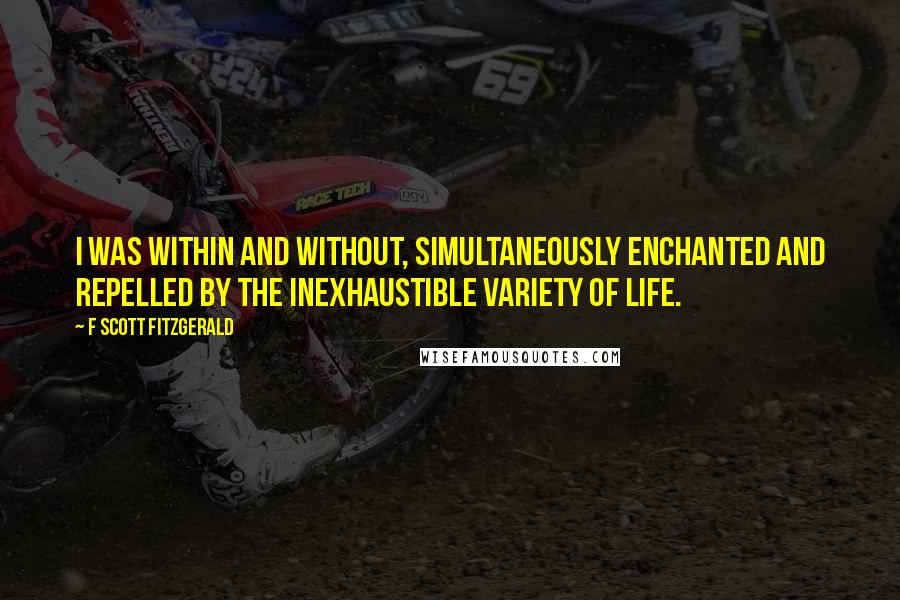 F Scott Fitzgerald Quotes: I was within and without, simultaneously enchanted and repelled by the inexhaustible variety of life.