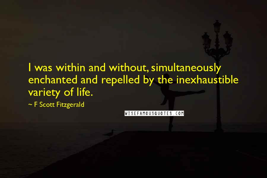 F Scott Fitzgerald Quotes: I was within and without, simultaneously enchanted and repelled by the inexhaustible variety of life.