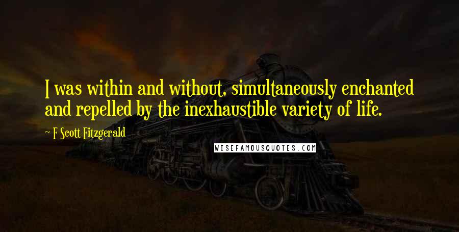 F Scott Fitzgerald Quotes: I was within and without, simultaneously enchanted and repelled by the inexhaustible variety of life.