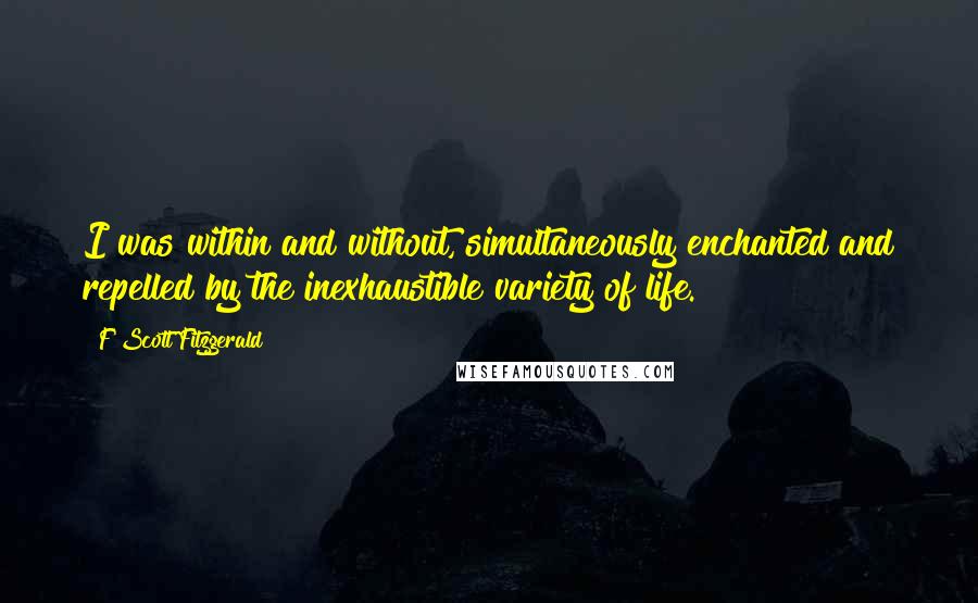 F Scott Fitzgerald Quotes: I was within and without, simultaneously enchanted and repelled by the inexhaustible variety of life.