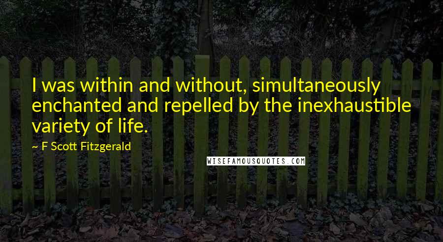 F Scott Fitzgerald Quotes: I was within and without, simultaneously enchanted and repelled by the inexhaustible variety of life.