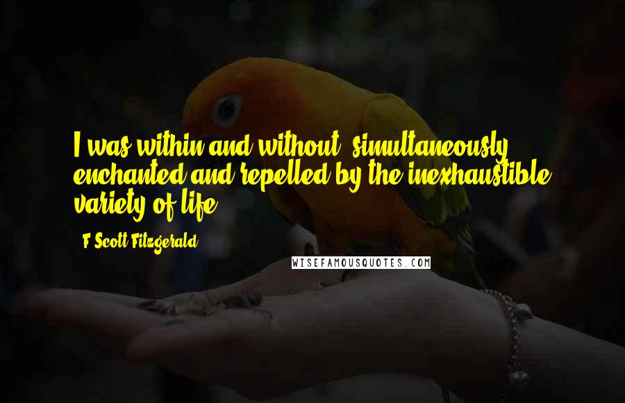 F Scott Fitzgerald Quotes: I was within and without, simultaneously enchanted and repelled by the inexhaustible variety of life.