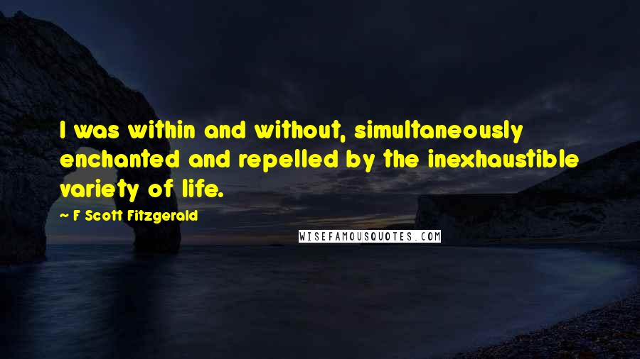 F Scott Fitzgerald Quotes: I was within and without, simultaneously enchanted and repelled by the inexhaustible variety of life.