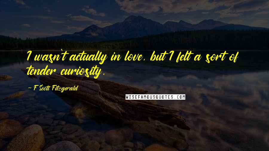 F Scott Fitzgerald Quotes: I wasn't actually in love, but I felt a sort of tender curiosity.