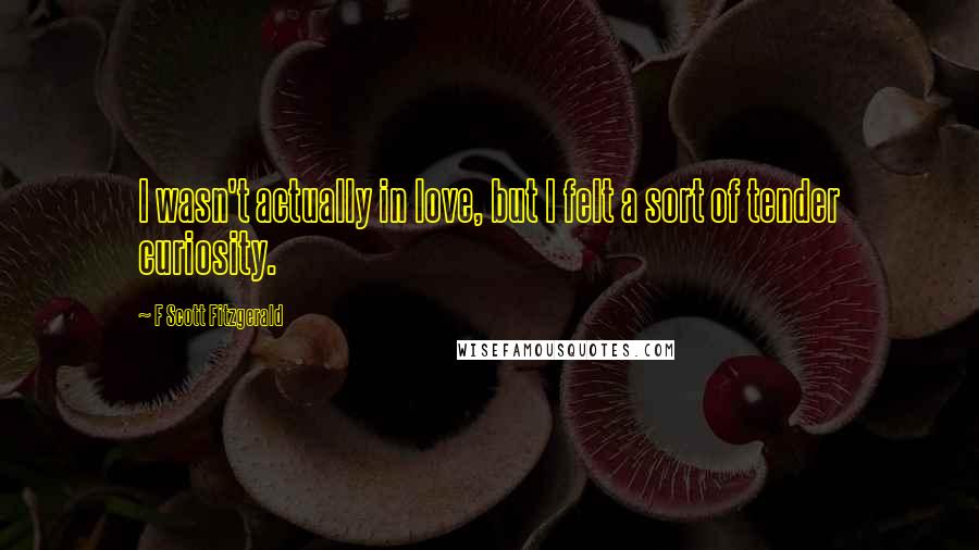 F Scott Fitzgerald Quotes: I wasn't actually in love, but I felt a sort of tender curiosity.