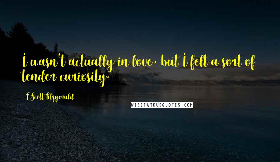 F Scott Fitzgerald Quotes: I wasn't actually in love, but I felt a sort of tender curiosity.