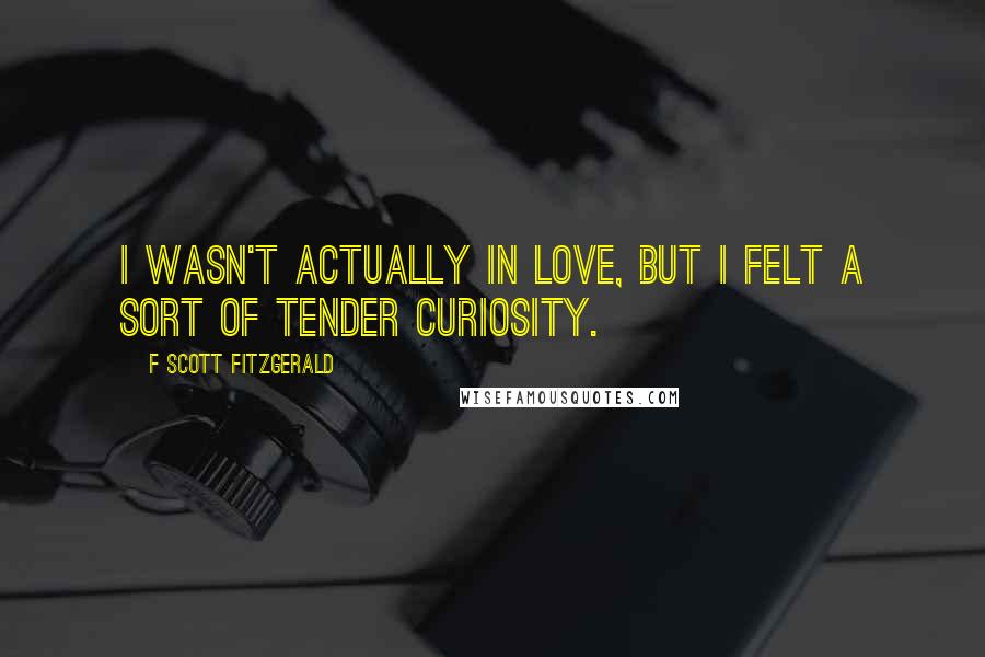 F Scott Fitzgerald Quotes: I wasn't actually in love, but I felt a sort of tender curiosity.