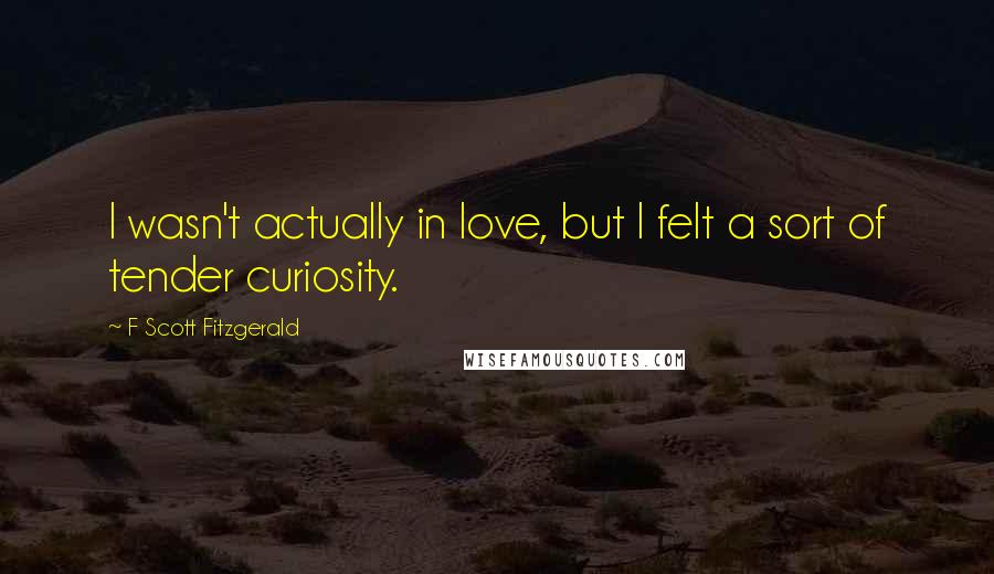 F Scott Fitzgerald Quotes: I wasn't actually in love, but I felt a sort of tender curiosity.