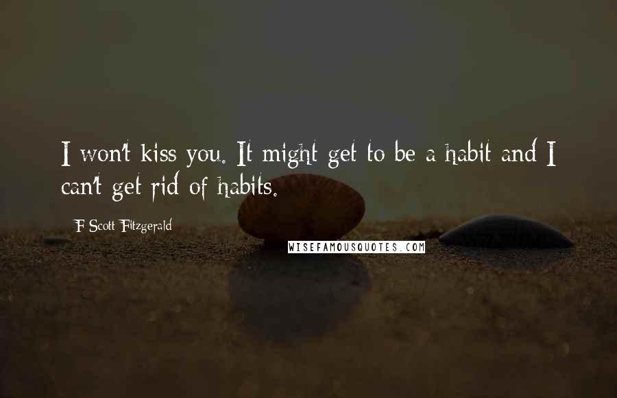 F Scott Fitzgerald Quotes: I won't kiss you. It might get to be a habit and I can't get rid of habits.