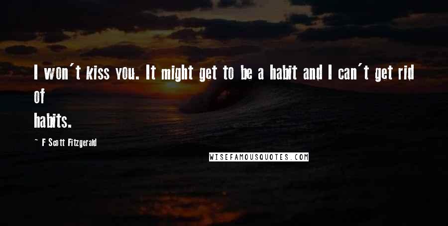 F Scott Fitzgerald Quotes: I won't kiss you. It might get to be a habit and I can't get rid of habits.