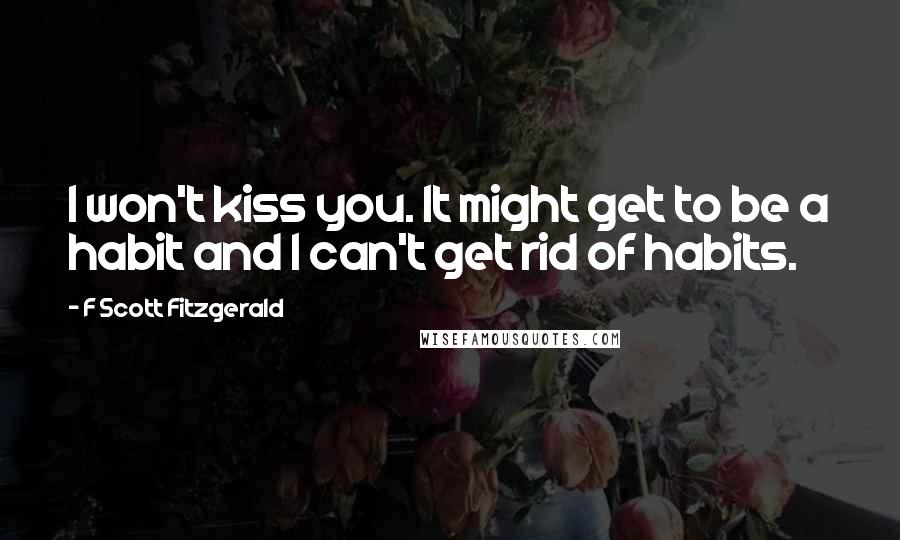 F Scott Fitzgerald Quotes: I won't kiss you. It might get to be a habit and I can't get rid of habits.