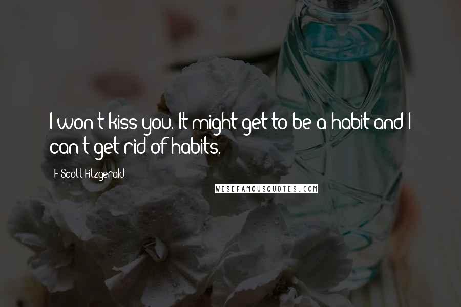 F Scott Fitzgerald Quotes: I won't kiss you. It might get to be a habit and I can't get rid of habits.