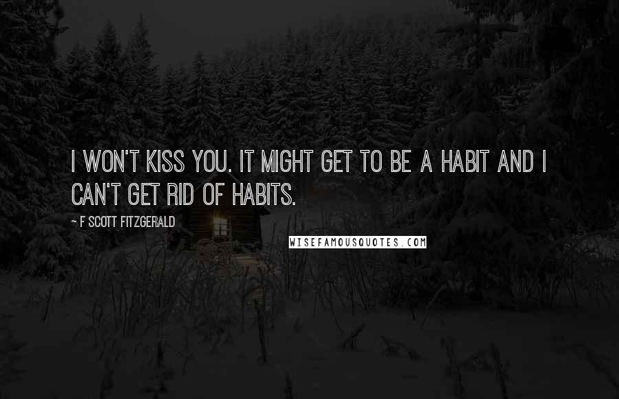 F Scott Fitzgerald Quotes: I won't kiss you. It might get to be a habit and I can't get rid of habits.