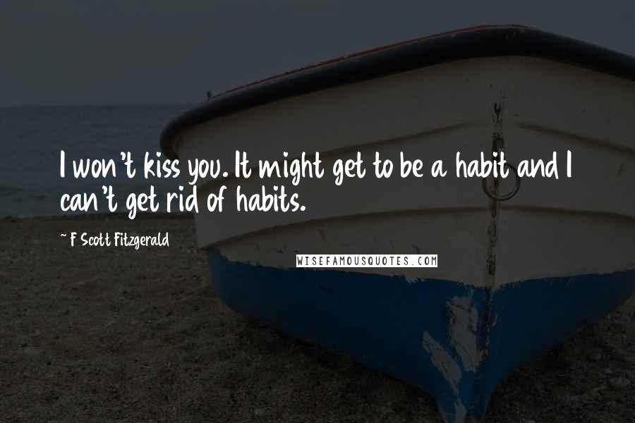 F Scott Fitzgerald Quotes: I won't kiss you. It might get to be a habit and I can't get rid of habits.