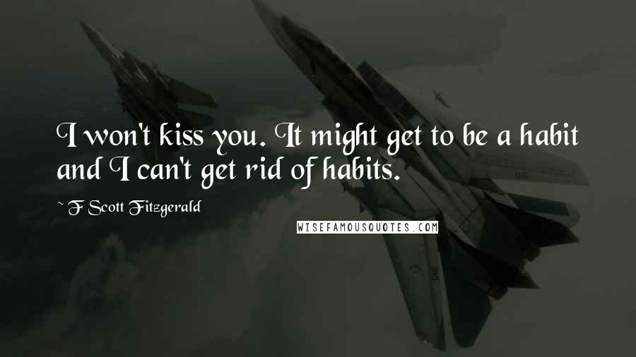 F Scott Fitzgerald Quotes: I won't kiss you. It might get to be a habit and I can't get rid of habits.