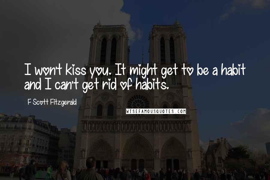 F Scott Fitzgerald Quotes: I won't kiss you. It might get to be a habit and I can't get rid of habits.