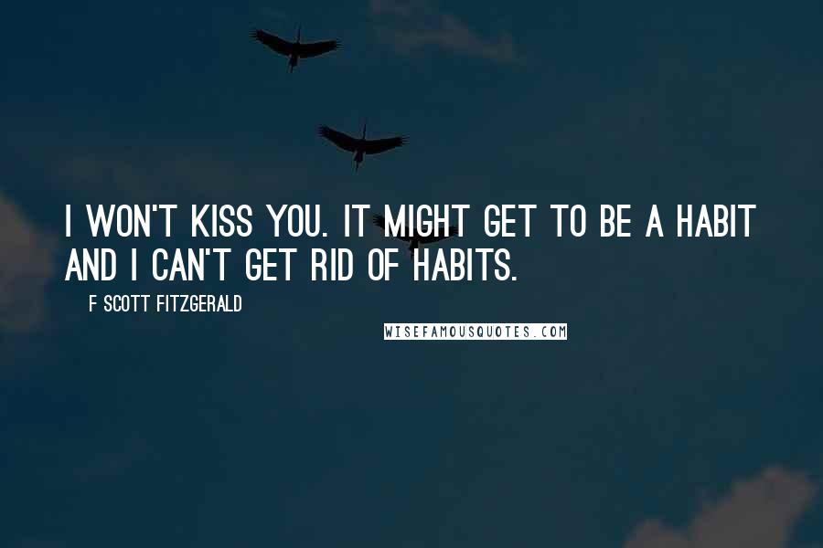 F Scott Fitzgerald Quotes: I won't kiss you. It might get to be a habit and I can't get rid of habits.