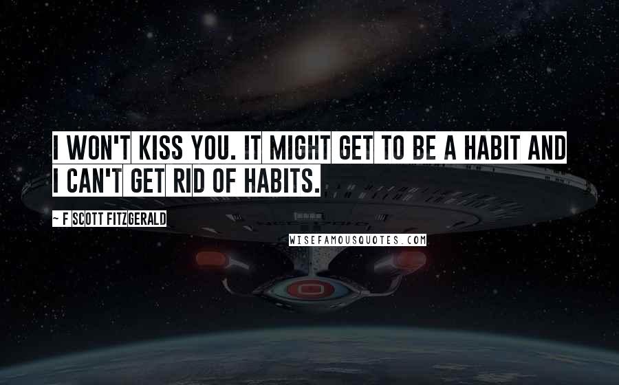 F Scott Fitzgerald Quotes: I won't kiss you. It might get to be a habit and I can't get rid of habits.