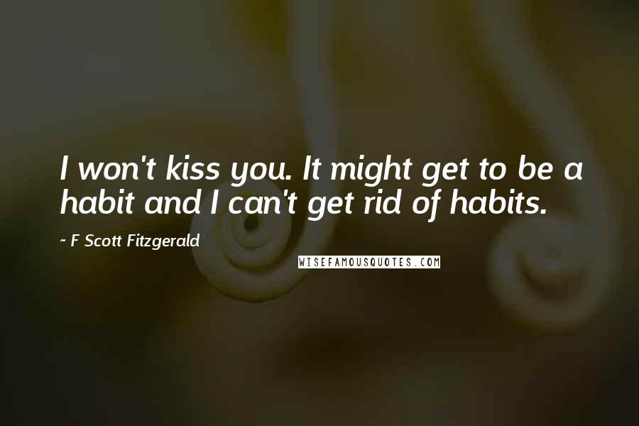 F Scott Fitzgerald Quotes: I won't kiss you. It might get to be a habit and I can't get rid of habits.