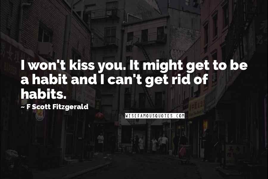 F Scott Fitzgerald Quotes: I won't kiss you. It might get to be a habit and I can't get rid of habits.