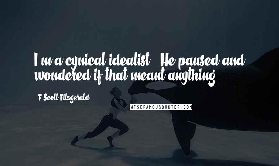 F Scott Fitzgerald Quotes: I'm a cynical idealist.' He paused and wondered if that meant anything.