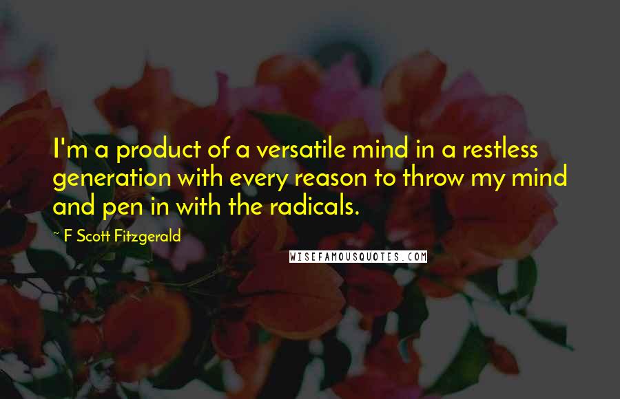 F Scott Fitzgerald Quotes: I'm a product of a versatile mind in a restless generation with every reason to throw my mind and pen in with the radicals.