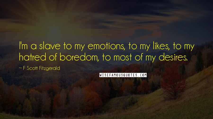 F Scott Fitzgerald Quotes: I'm a slave to my emotions, to my likes, to my hatred of boredom, to most of my desires.