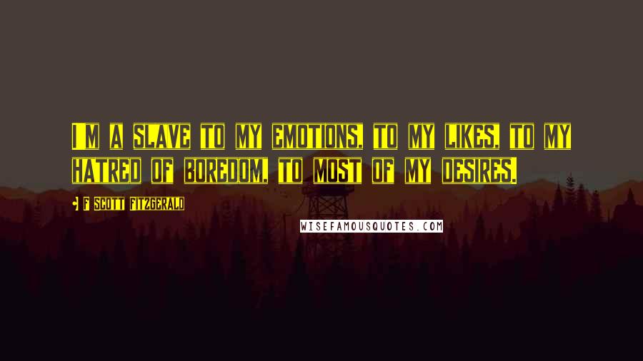 F Scott Fitzgerald Quotes: I'm a slave to my emotions, to my likes, to my hatred of boredom, to most of my desires.