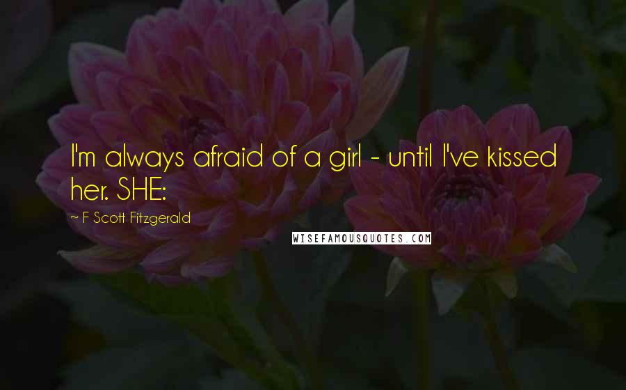 F Scott Fitzgerald Quotes: I'm always afraid of a girl - until I've kissed her. SHE: