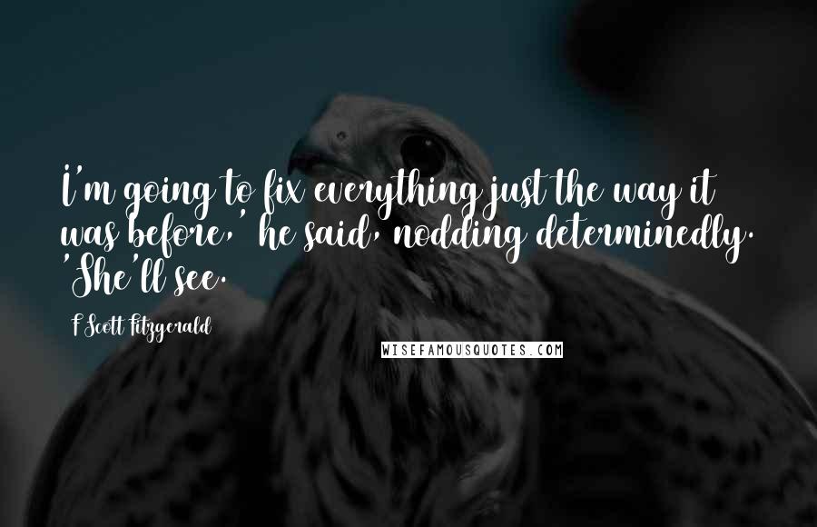 F Scott Fitzgerald Quotes: I'm going to fix everything just the way it was before,' he said, nodding determinedly. 'She'll see.