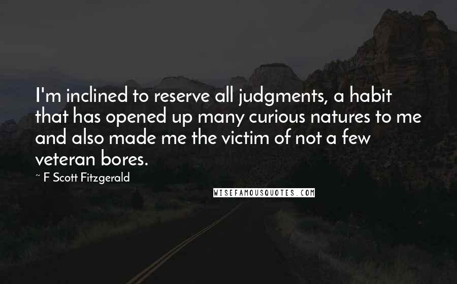 F Scott Fitzgerald Quotes: I'm inclined to reserve all judgments, a habit that has opened up many curious natures to me and also made me the victim of not a few veteran bores.