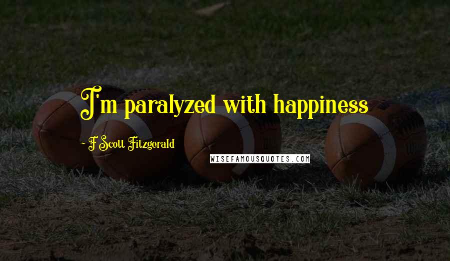 F Scott Fitzgerald Quotes: I'm paralyzed with happiness