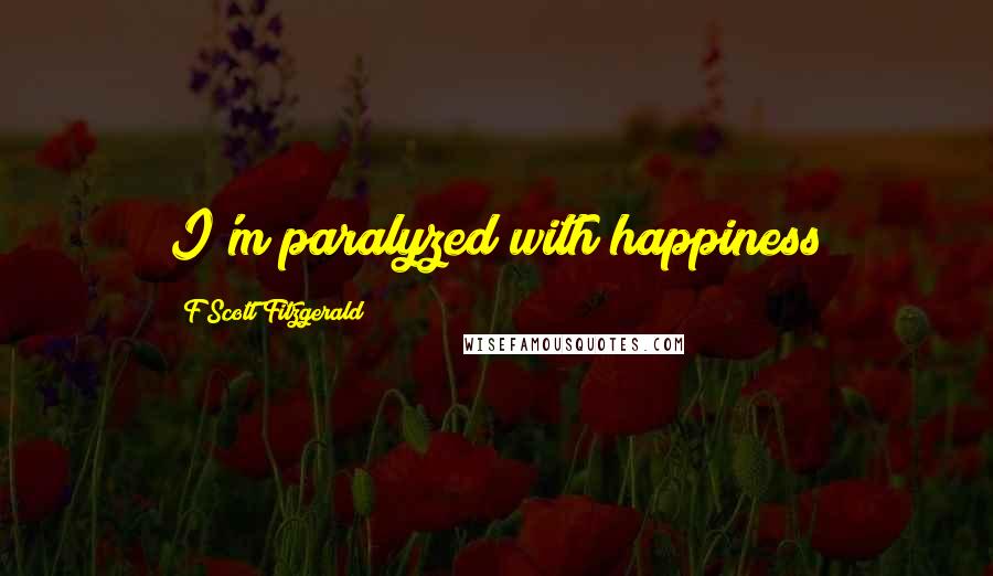 F Scott Fitzgerald Quotes: I'm paralyzed with happiness