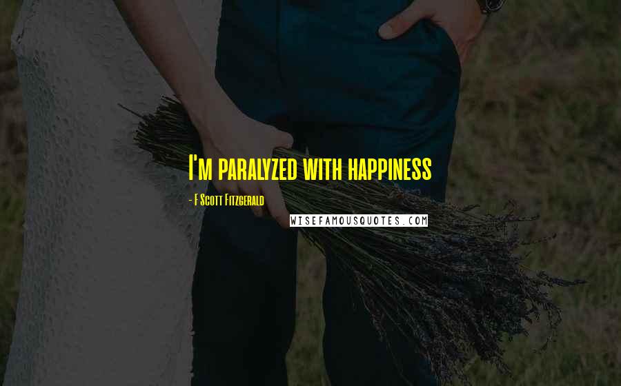 F Scott Fitzgerald Quotes: I'm paralyzed with happiness