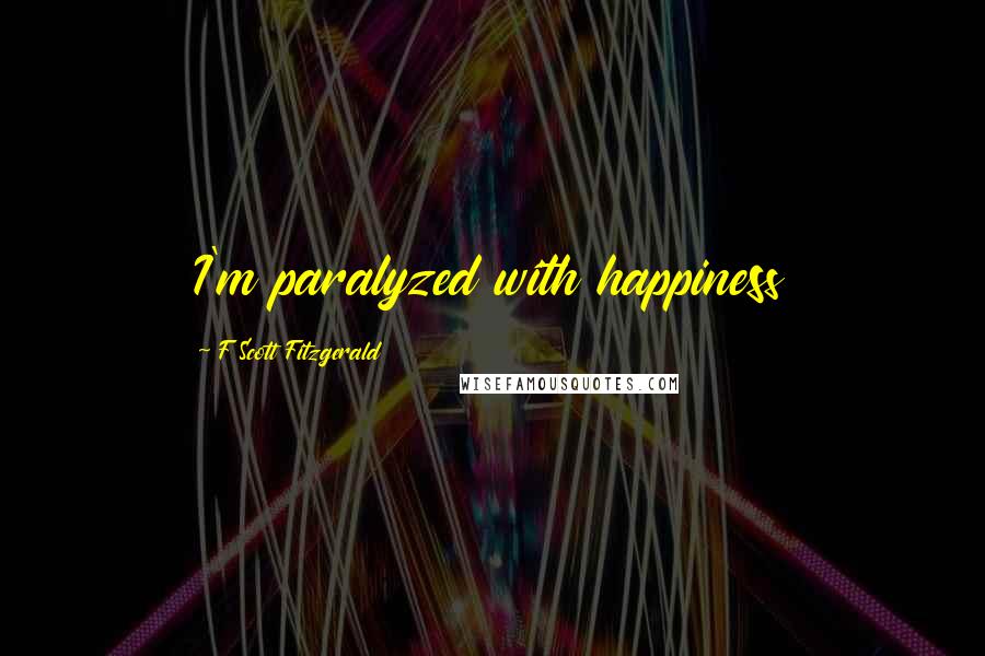F Scott Fitzgerald Quotes: I'm paralyzed with happiness