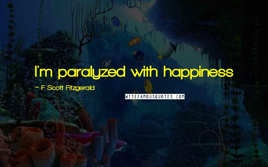 F Scott Fitzgerald Quotes: I'm paralyzed with happiness