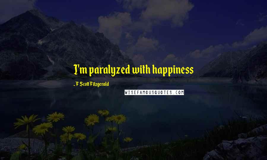 F Scott Fitzgerald Quotes: I'm paralyzed with happiness