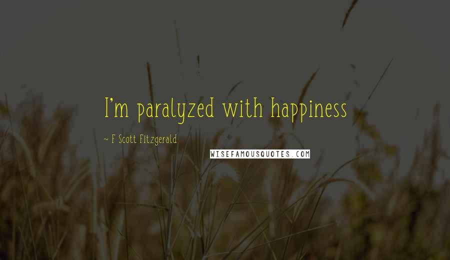 F Scott Fitzgerald Quotes: I'm paralyzed with happiness