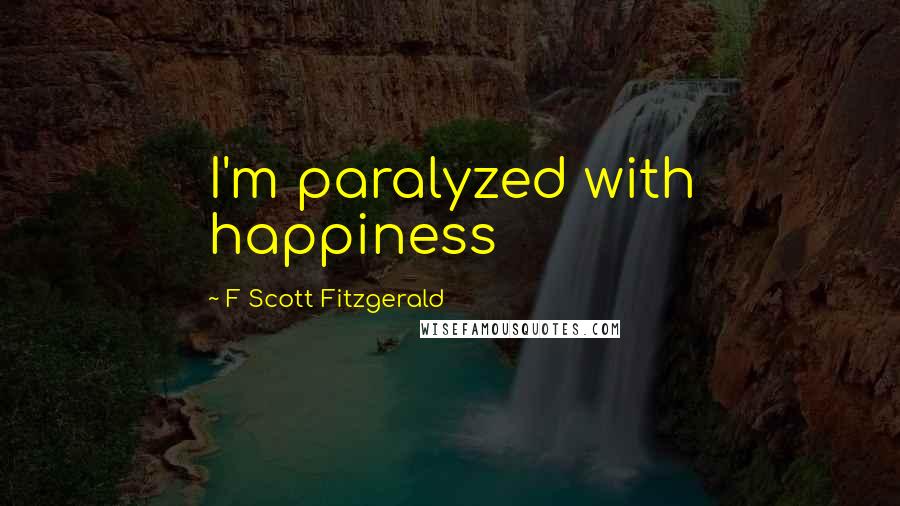 F Scott Fitzgerald Quotes: I'm paralyzed with happiness