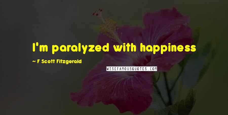 F Scott Fitzgerald Quotes: I'm paralyzed with happiness