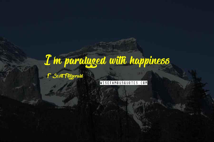 F Scott Fitzgerald Quotes: I'm paralyzed with happiness
