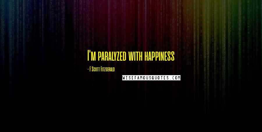F Scott Fitzgerald Quotes: I'm paralyzed with happiness